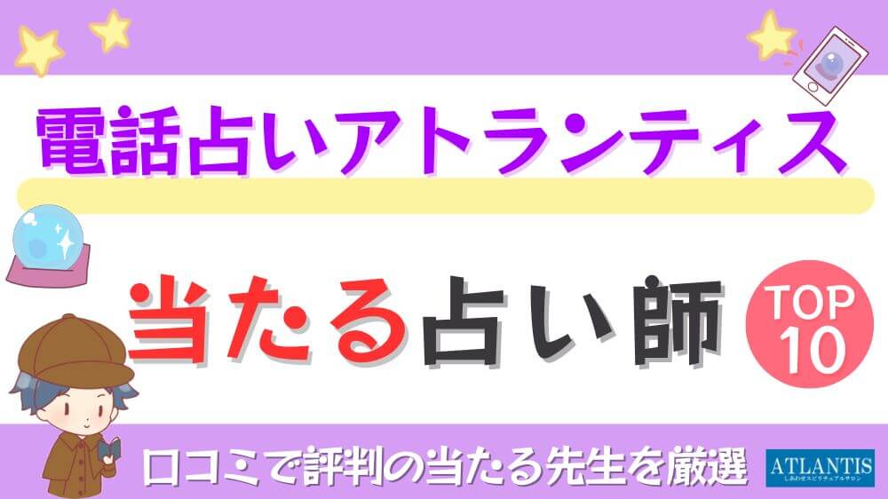 電話占いアトランティスの当たる占い師TOP10！口コミで評判の当たる先生を厳選