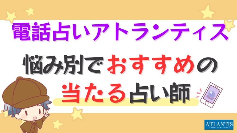 電話占いアトランティスの悩み別でおすすめの当たる占い師